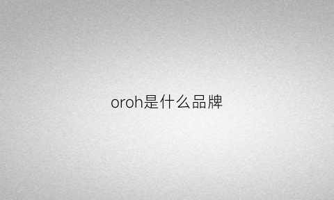 oroh是什么品牌(oragon是什么牌子)