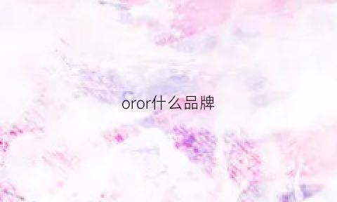 oror什么品牌(or品牌全名叫什么)