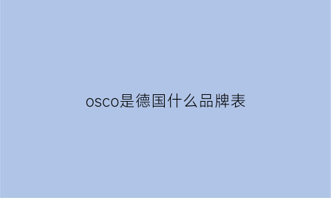 osco是德国什么品牌表(os是什么牌子的手表)