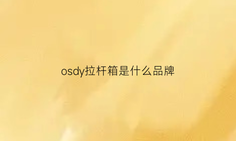 osdy拉杆箱是什么品牌(osdy行李箱怎么样)