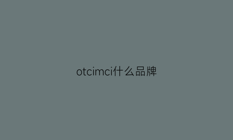 otcimci什么品牌(oici什么牌子)