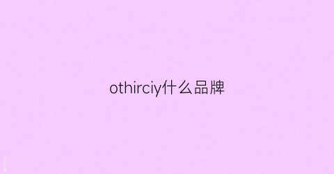 othirciy什么品牌(ocnltiy什么品牌)