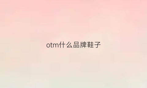 otm什么品牌鞋子(ousto鞋子什么品牌)