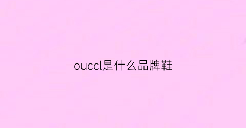 ouccl是什么品牌鞋(oc是什么品牌鞋子)