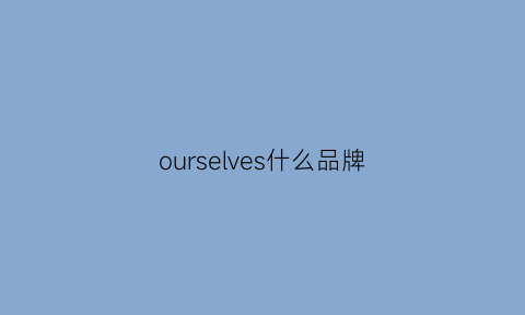 ourselves什么品牌(ourhour是什么牌子)