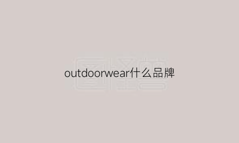 outdoorwear什么品牌(outdoorwear属于啥品牌)