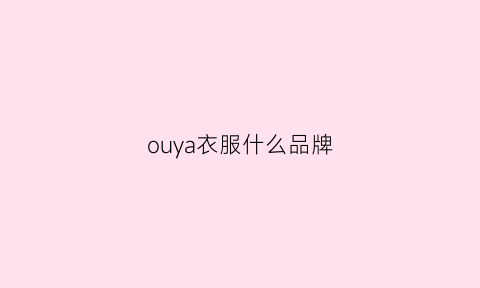 ouya衣服什么品牌(有个衣服品牌叫欧什么)