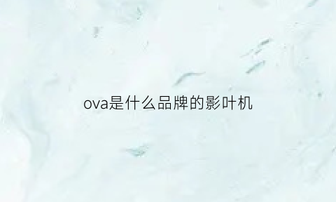 ova是什么品牌的影叶机