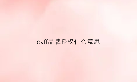 ovff品牌授权什么意思(品牌授权vine)