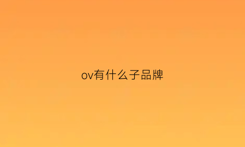 ov有什么子品牌(ovv旗下品牌)