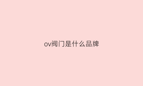 ov阀门是什么品牌(ocv阀)