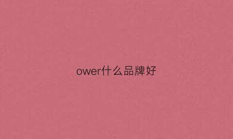 ower什么品牌好(oaw是什么品牌)