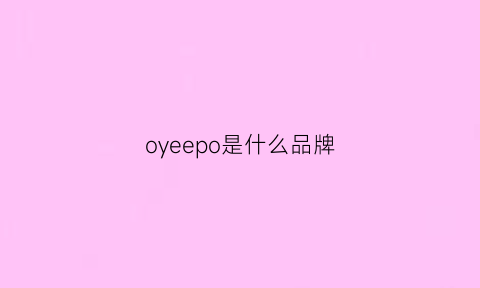 oyeepo是什么品牌(oyedo什么牌子)