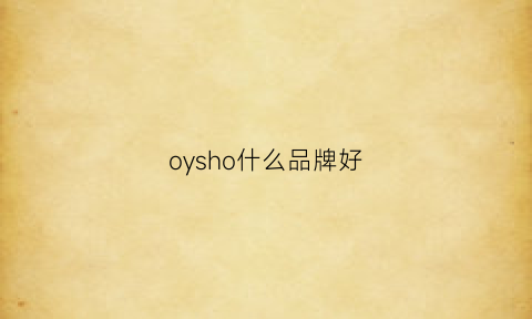 oysho什么品牌好(oysho是哪个国家的品牌)