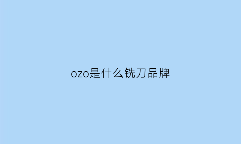 ozo是什么铣刀品牌(oqo厨具怎么样)