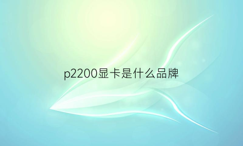 p2200显卡是什么品牌(p2200显卡什么级别)