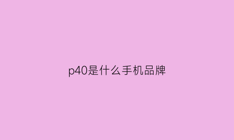 p40是什么手机品牌(p40是什么牌子手机)