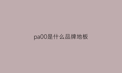 pa00是什么品牌地板(proparq地板)