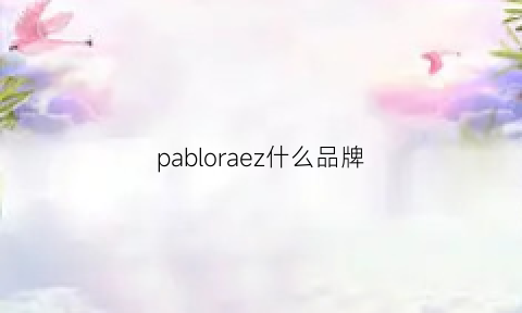 pabloraez什么品牌(pazzion是什么牌子)