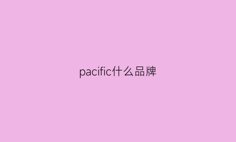 pacific什么品牌(pacifictrail品牌简介)