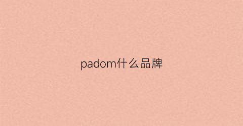 padom什么品牌(padre是什么品牌)