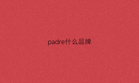 padre什么品牌(padro是什么品牌)