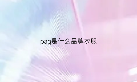 pag是什么品牌衣服(par是什么牌子的衣服)