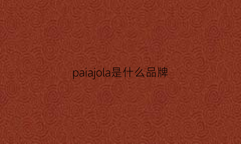 paiajola是什么品牌(parajohn是什么品牌)