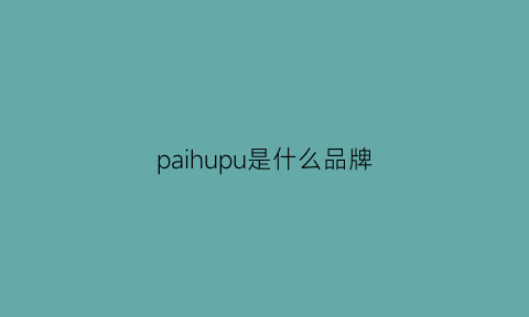 paihupu是什么品牌(paicn是什么品牌)