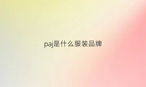 paj是什么服装品牌(pap是什么牌子衣服)