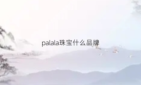 palala珠宝什么品牌(ladplai珠宝)