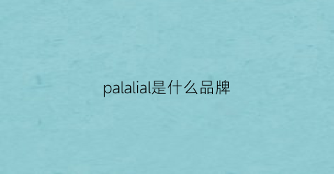 palalial是什么品牌(palzileri是什么档次)