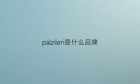 palzileri是什么品牌(palzileri是什么品牌多少钱)