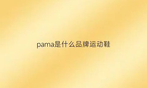 pama是什么品牌运动鞋(pamai是啥牌子)