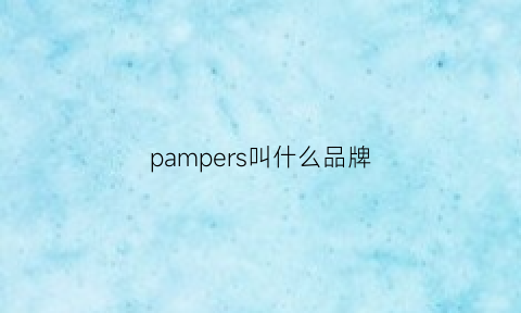 pampers叫什么品牌(pampers是什么牌子)