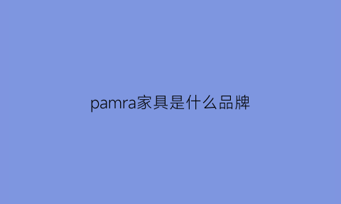 pamra家具是什么品牌(pacha家具)