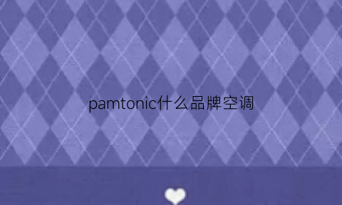 pamtonic什么品牌空调(pasncnoeic是什么牌子的空调)