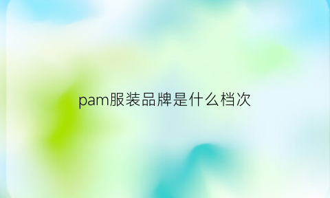 pam服装品牌是什么档次(pat服装什么档次)