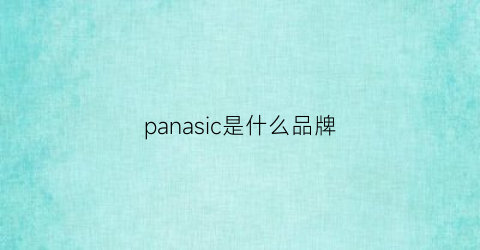 panasic是什么品牌(panasonie是什么牌子)