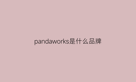 pandaworks是什么品牌(panda是啥牌子)