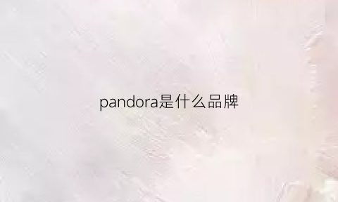 pandora是什么品牌(pandora是什么牌子哪个国家)