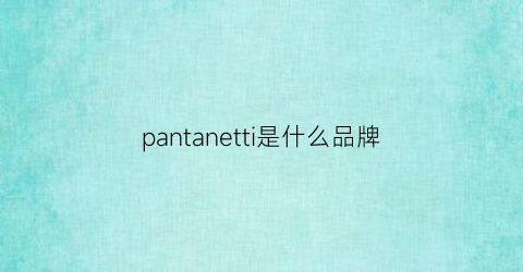 pantanetti是什么品牌