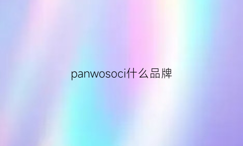 panwosoci什么品牌(panwosoci是什么牌子)