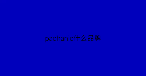 paohanic什么品牌(paonaenosic是什么牌子)