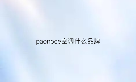 paonoce空调什么品牌(paohanic空调是什么牌子)