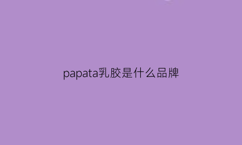 papata乳胶是什么品牌