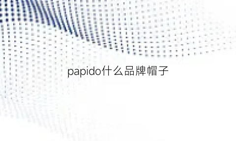 papido什么品牌帽子(logo是一个p的帽子是什么牌子)