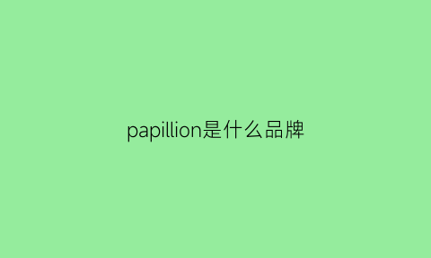 papillion是什么品牌(papillon是什么意思)