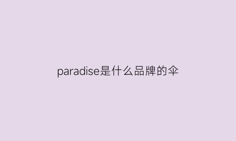 paradise是什么品牌的伞(paradisekiss是什么牌子)