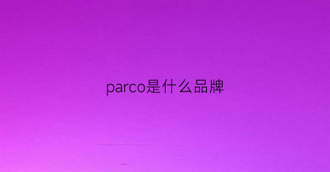 parco是什么品牌(parnice是什么品牌)